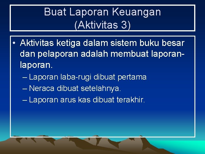 Buat Laporan Keuangan (Aktivitas 3) • Aktivitas ketiga dalam sistem buku besar dan pelaporan