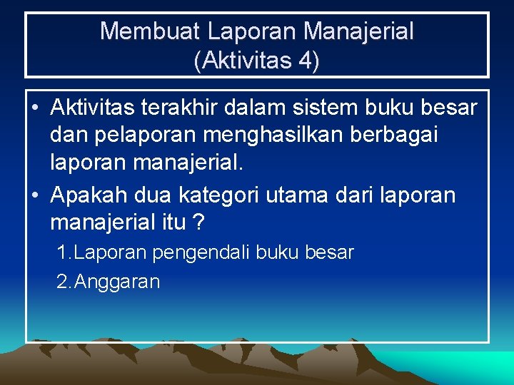 Membuat Laporan Manajerial (Aktivitas 4) • Aktivitas terakhir dalam sistem buku besar dan pelaporan