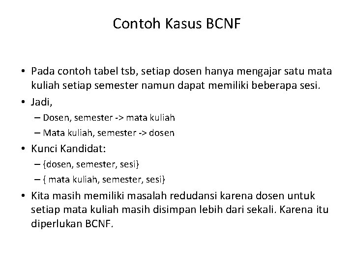 Contoh Kasus BCNF • Pada contoh tabel tsb, setiap dosen hanya mengajar satu mata