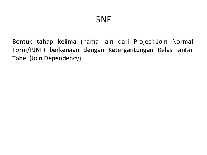 5 NF Bentuk tahap kelima (nama lain dari Projeck-Join Normal Form/PJNF) berkenaan dengan Ketergantungan