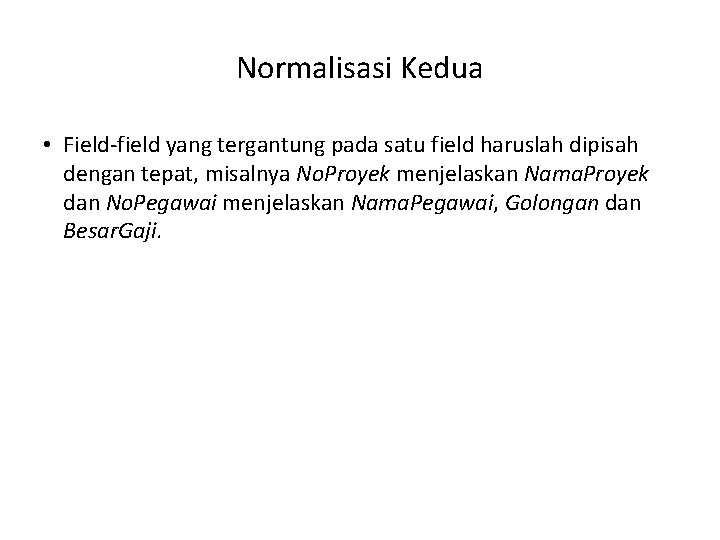 Normalisasi Kedua • Field-field yang tergantung pada satu field haruslah dipisah dengan tepat, misalnya