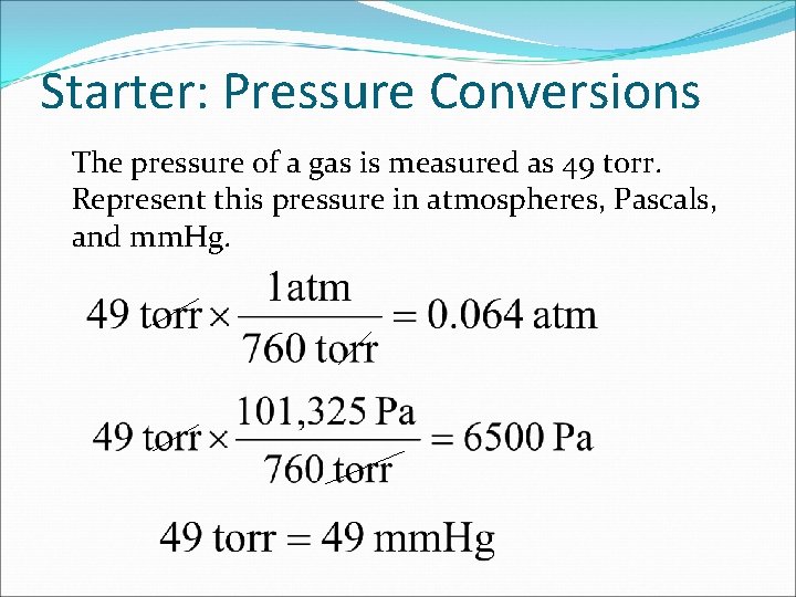 Starter: Pressure Conversions The pressure of a gas is measured as 49 torr. Represent