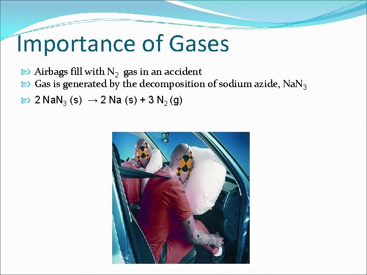 Importance of Gases Airbags fill with N 2 gas in an accident Gas is