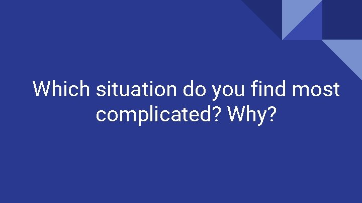 Which situation do you find most complicated? Why? 