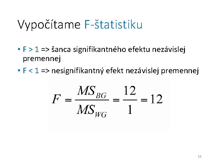 Vypočítame F-štatistiku • F > 1 => šanca signifikantného efektu nezávislej premennej • F