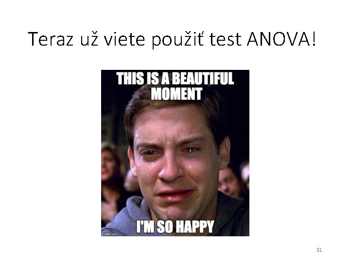 Teraz už viete použiť test ANOVA! 31 