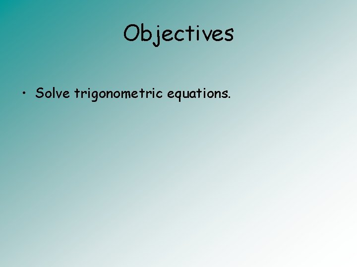 Objectives • Solve trigonometric equations. 