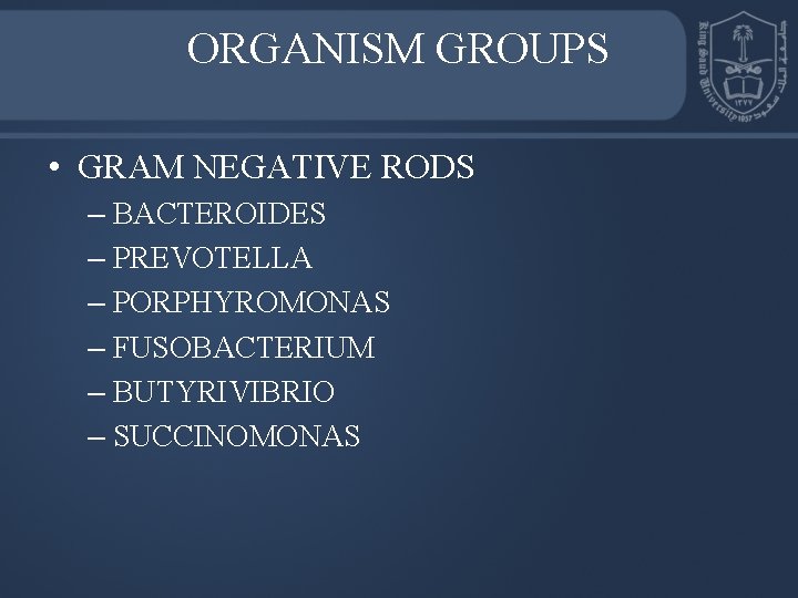 ORGANISM GROUPS • GRAM NEGATIVE RODS – BACTEROIDES – PREVOTELLA – PORPHYROMONAS – FUSOBACTERIUM