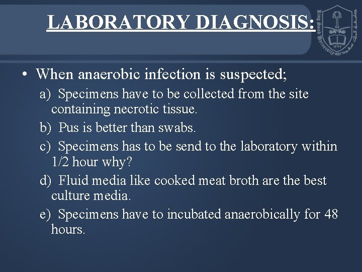 LABORATORY DIAGNOSIS: • When anaerobic infection is suspected; a) Specimens have to be collected