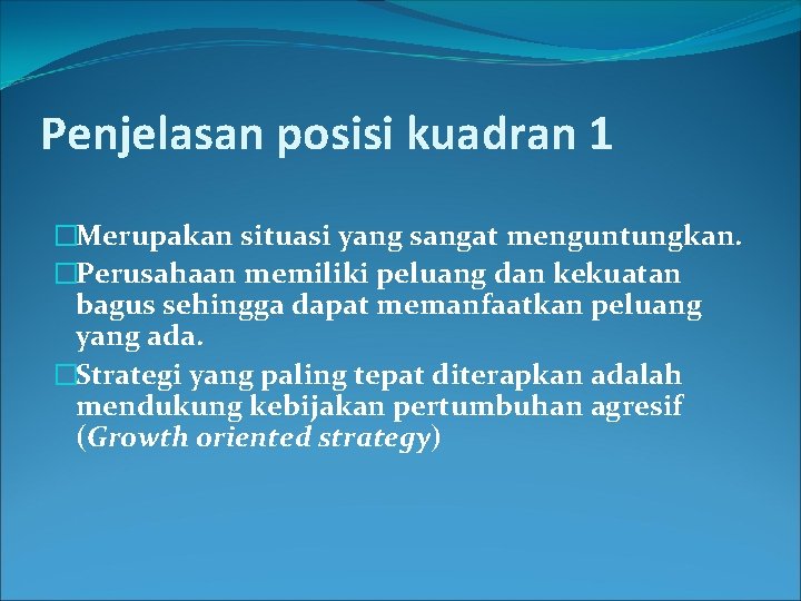 Penjelasan posisi kuadran 1 �Merupakan situasi yang sangat menguntungkan. �Perusahaan memiliki peluang dan kekuatan