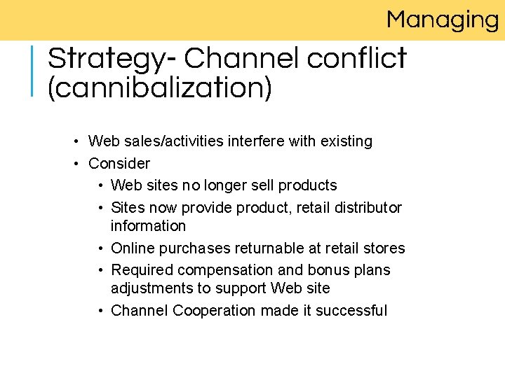 Managing Strategy- Channel conflict (cannibalization) • Web sales/activities interfere with existing • Consider •