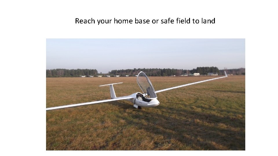 Reach your home base or safe field to land 