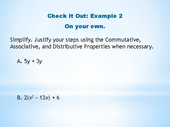 Check It Out: Example 2 On your own. Simplify. Justify your steps using the Check It Out: Example 2 On your own. Simplify. Justify your steps using the