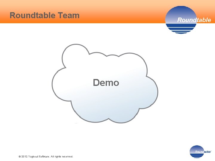 Roundtable Team Demo © 2012 Tugboat Software. All rights reserved. 12 