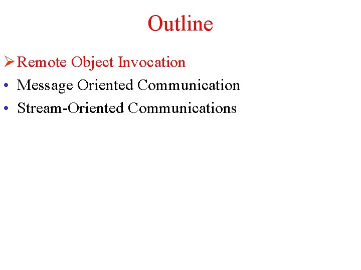 Outline Ø Remote Object Invocation • Message Oriented Communication • Stream-Oriented Communications 