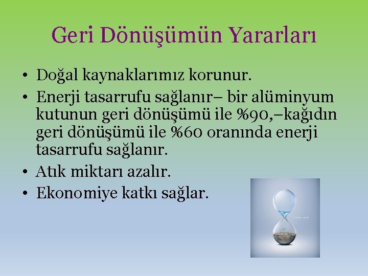 Geri Dönüşümün Yararları • Doğal kaynaklarımız korunur. • Enerji tasarrufu sağlanır– bir alüminyum kutunun