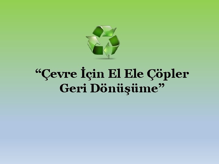 “Çevre İçin El Ele Çöpler Geri Dönüşüme” 