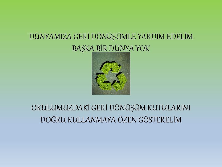 DÜNYAMIZA GERİ DÖNÜŞÜMLE YARDIM EDELİM BAŞKA BİR DÜNYA YOK OKULUMUZDAKİ GERİ DÖNÜŞÜM KUTULARINI DOĞRU