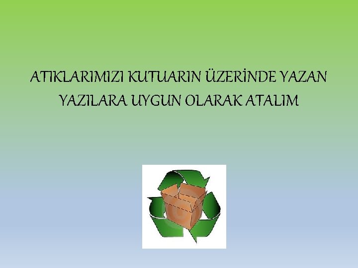 ATIKLARIMIZI KUTUARIN ÜZERİNDE YAZAN YAZILARA UYGUN OLARAK ATALIM 