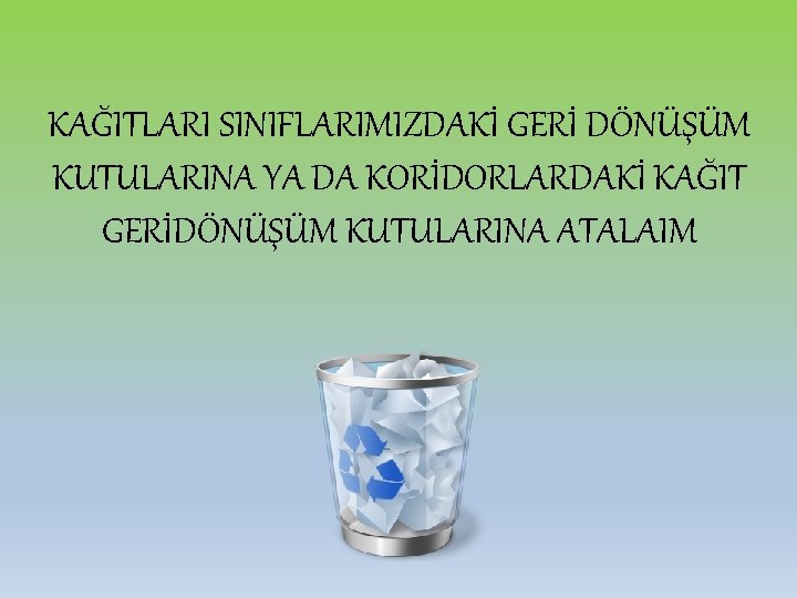 KAĞITLARI SINIFLARIMIZDAKİ GERİ DÖNÜŞÜM KUTULARINA YA DA KORİDORLARDAKİ KAĞIT GERİDÖNÜŞÜM KUTULARINA ATALAIM 