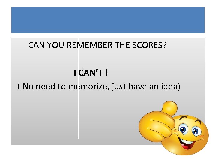 CAN YOU REMEMBER THE SCORES? I CAN’T ! ( No need to memorize, just