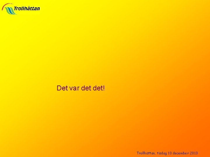 Det var det! Trollhättan, tisdag 10 december 2013 