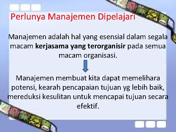 Perlunya Manajemen Dipelajari Manajemen adalah hal yang esensial dalam segala macam kerjasama yang terorganisir