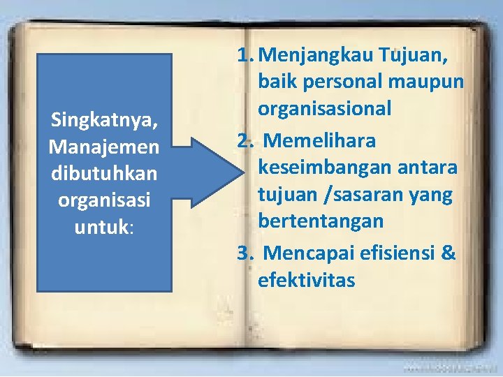 Singkatnya, Manajemen dibutuhkan organisasi untuk: 1. Menjangkau Tujuan, baik personal maupun organisasional 2. Memelihara