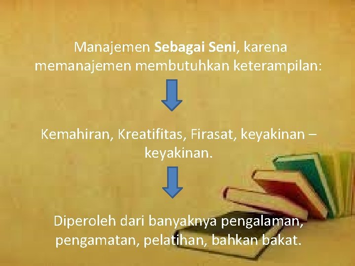 Manajemen Sebagai Seni, karena memanajemen membutuhkan keterampilan: Kemahiran, Kreatifitas, Firasat, keyakinan – keyakinan. Diperoleh