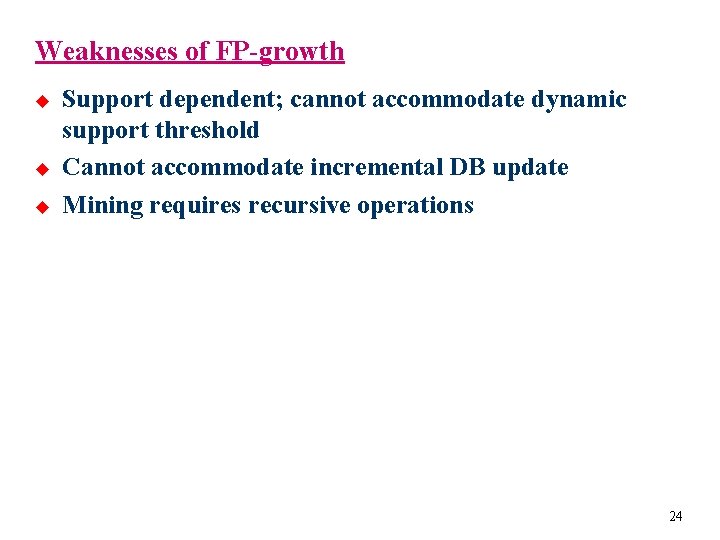Weaknesses of FP-growth u u u Support dependent; cannot accommodate dynamic support threshold Cannot