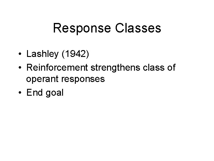 Response Classes • Lashley (1942) • Reinforcement strengthens class of operant responses • End