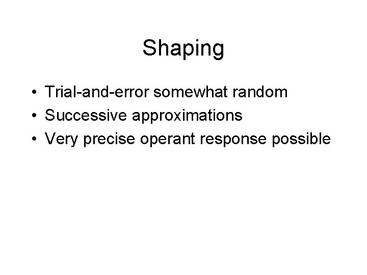 Shaping • Trial-and-error somewhat random • Successive approximations • Very precise operant response possible