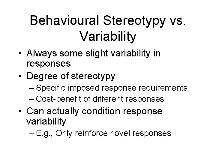 Behavioural Stereotypy vs. Variability • Always some slight variability in responses • Degree of