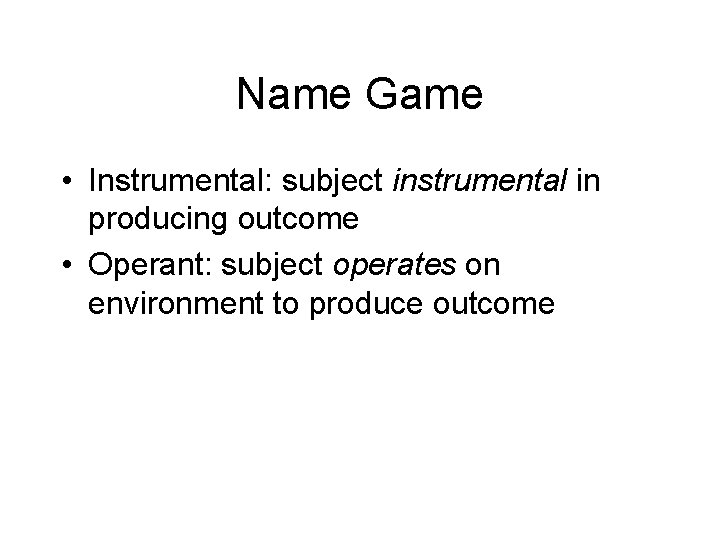 Name Game • Instrumental: subject instrumental in producing outcome • Operant: subject operates on