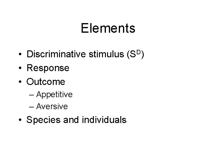 Elements • Discriminative stimulus (SD) • Response • Outcome – Appetitive – Aversive •