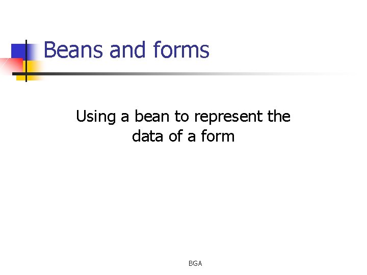 Beans and forms Using a bean to represent the data of a form BGA