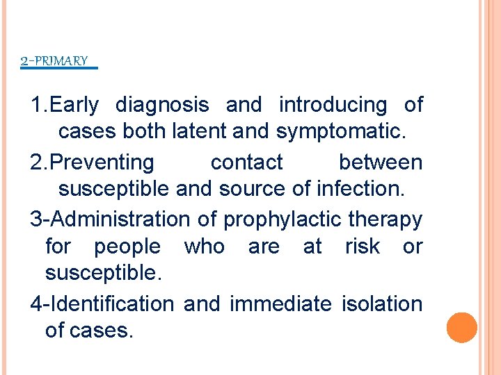 2 -PRIMARY 1. Early diagnosis and introducing of cases both latent and symptomatic. 2.