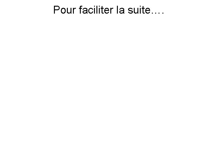 Pour faciliter la suite…. 