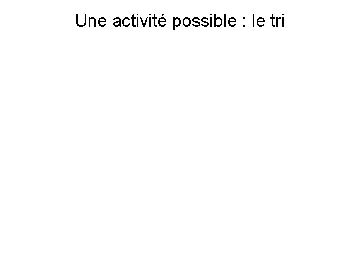 Une activité possible : le tri 