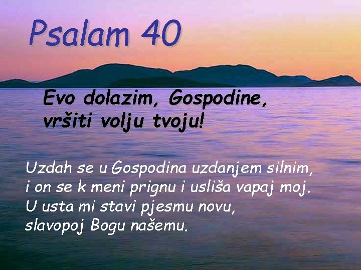 Psalam 40 Evo dolazim, Gospodine, vršiti volju tvoju! Uzdah se u Gospodina uzdanjem silnim,