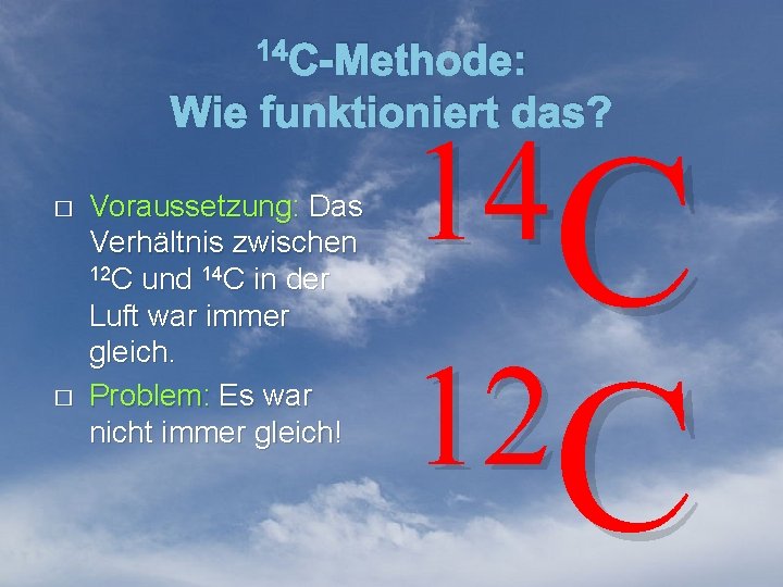 14 C-Methode: Wie funktioniert das? � � Voraussetzung: Das Verhältnis zwischen 12 C und