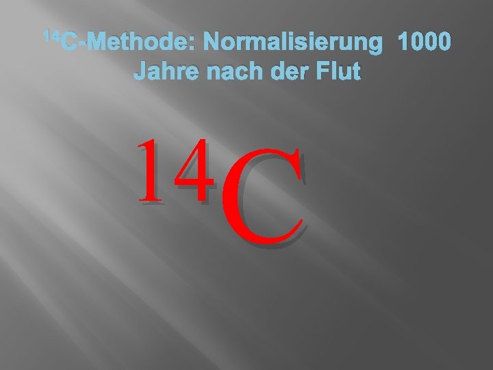 14 C-Methode: Normalisierung 1000 Jahre nach der Flut 14 C 