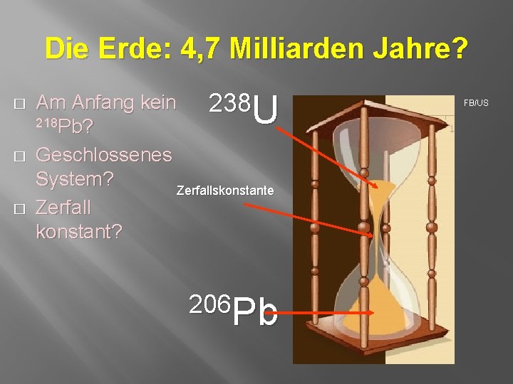 Die Erde: 4, 7 Milliarden Jahre? � � � U Am Anfang kein 238