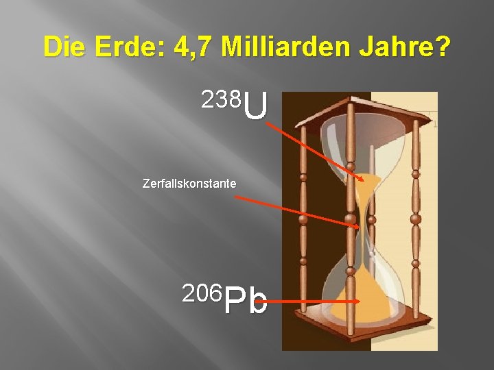 Die Erde: 4, 7 Milliarden Jahre? 238 U Zerfallskonstante 206 Pb 