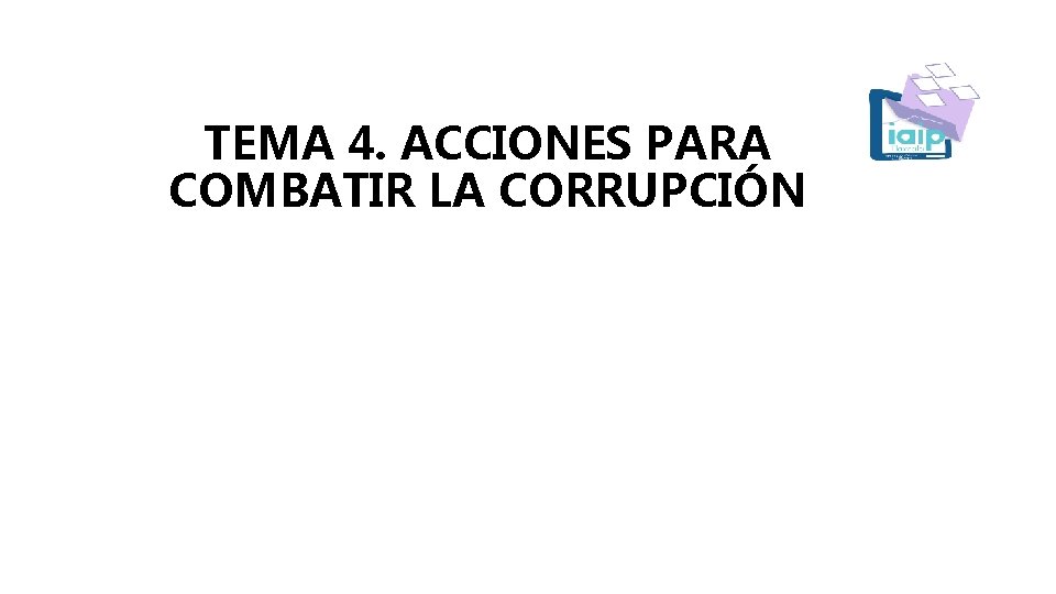 TEMA 4. ACCIONES PARA COMBATIR LA CORRUPCIÓN 