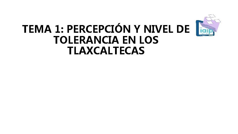 TEMA 1: PERCEPCIÓN Y NIVEL DE TOLERANCIA EN LOS TLAXCALTECAS 