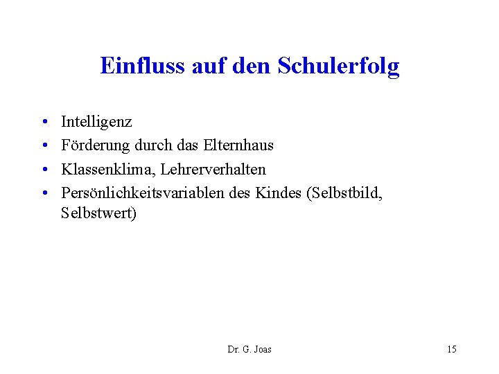 Einfluss auf den Schulerfolg • • Intelligenz Förderung durch das Elternhaus Klassenklima, Lehrerverhalten Persönlichkeitsvariablen