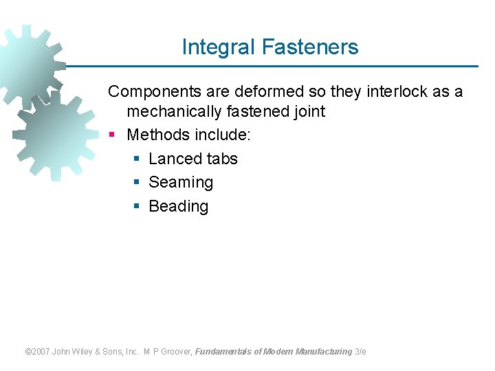 Integral Fasteners Components are deformed so they interlock as a mechanically fastened joint §