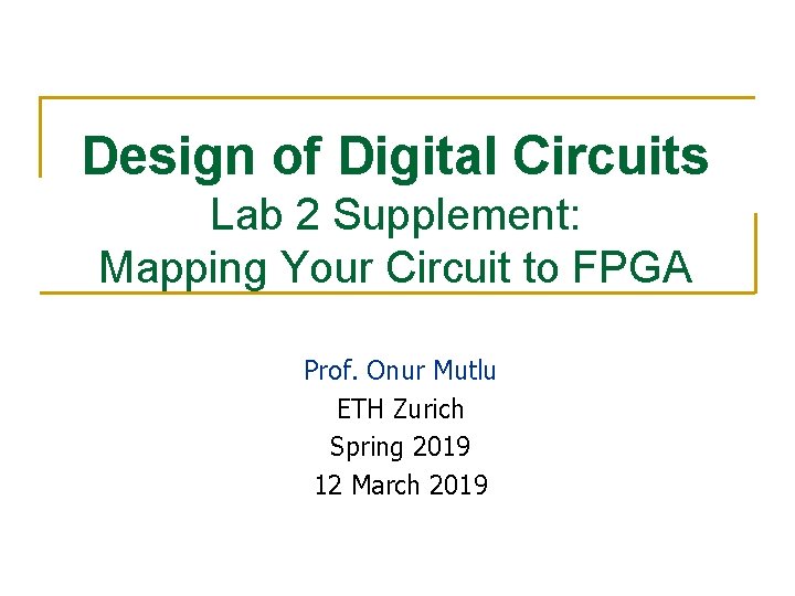 Design of Digital Circuits Lab 2 Supplement: Mapping Your Circuit to FPGA Prof. Onur Design of Digital Circuits Lab 2 Supplement: Mapping Your Circuit to FPGA Prof. Onur