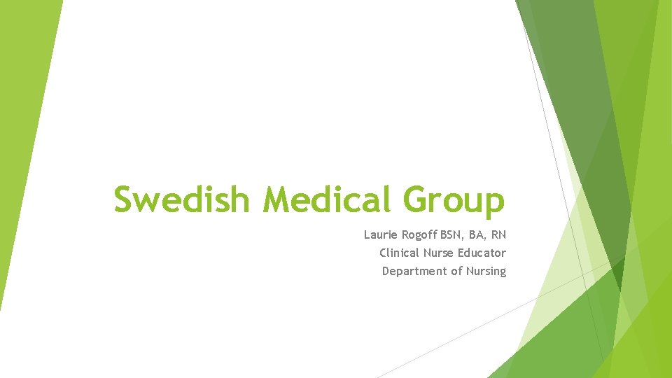 Swedish Medical Group Laurie Rogoff BSN, BA, RN Clinical Nurse Educator Department of Nursing